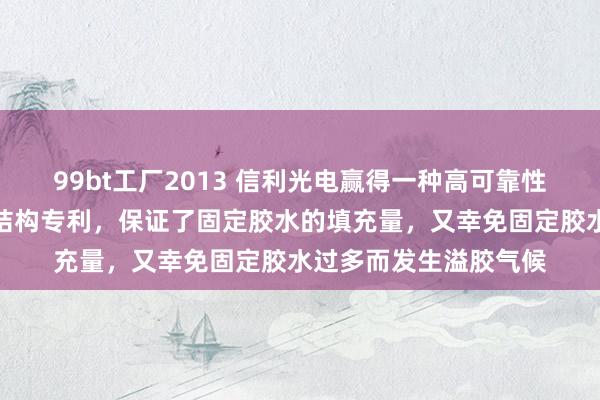 99bt工厂2013 信利光电赢得一种高可靠性的盖板与机壳的贴合结构专利，保证了固定胶水的填充量，又幸免固定胶水过多而发生溢胶气候