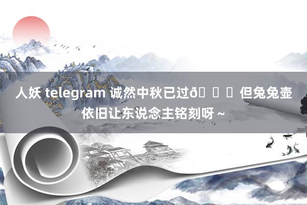 人妖 telegram 诚然中秋已过🌕但兔兔壶依旧让东说念主铭刻呀～