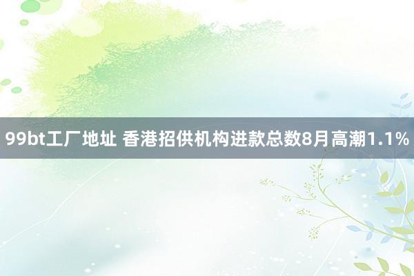 99bt工厂地址 香港招供机构进款总数8月高潮1.1%