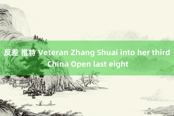 反差 推特 Veteran Zhang Shuai into her third China Open last eight