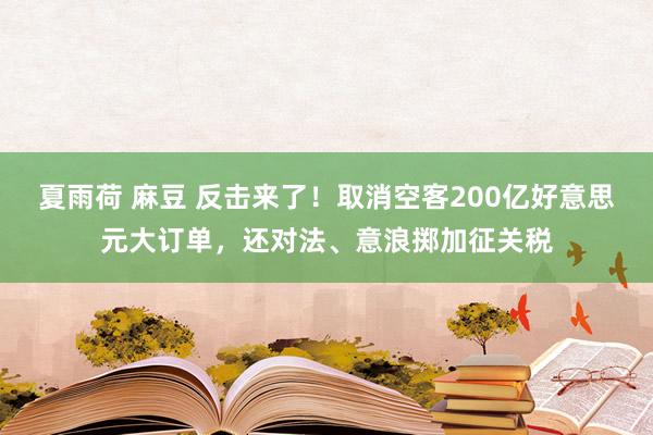 夏雨荷 麻豆 反击来了！取消空客200亿好意思元大订单，还对法、意浪掷加征关税