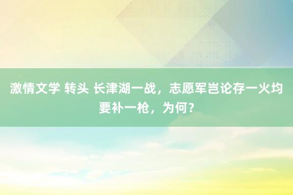 激情文学 转头 长津湖一战，志愿军岂论存一火均要补一枪，为何？