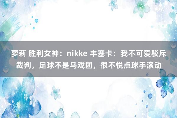 萝莉 胜利女神：nikke 丰塞卡：我不可爱驳斥裁判，足球不是马戏团，很不悦点球手滚动