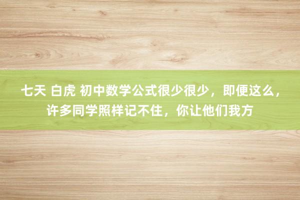 七天 白虎 初中数学公式很少很少，即便这么，许多同学照样记不住，你让他们我方