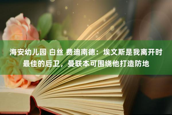 海安幼儿园 白丝 费迪南德：埃文斯是我离开时最佳的后卫，曼联本可围绕他打造防地