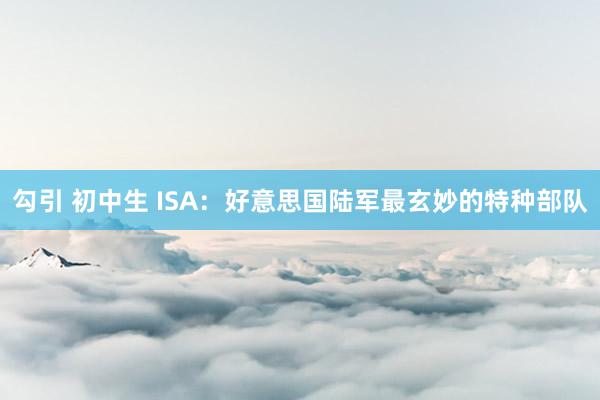 勾引 初中生 ISA：好意思国陆军最玄妙的特种部队