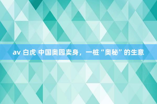 av 白虎 中国奥园卖身，一桩“奥秘”的生意