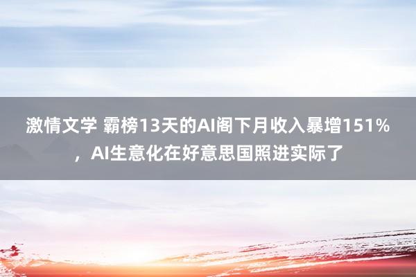 激情文学 霸榜13天的AI阁下月收入暴增151%，AI生意化在好意思国照进实际了