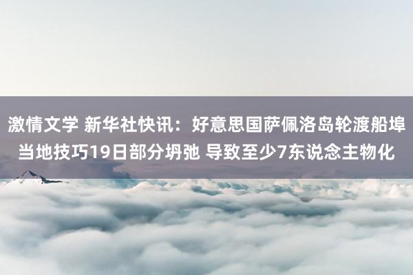 激情文学 新华社快讯：好意思国萨佩洛岛轮渡船埠当地技巧19日部分坍弛 导致至少7东说念主物化