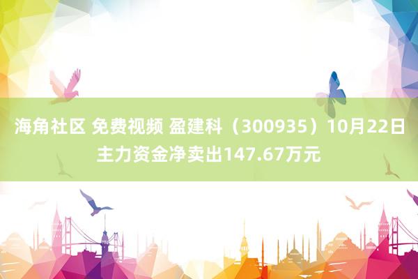 海角社区 免费视频 盈建科（300935）10月22日主力资金净卖出147.67万元