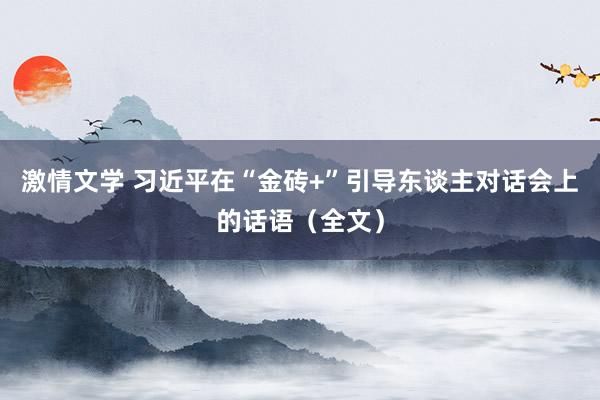 激情文学 习近平在“金砖+”引导东谈主对话会上的话语（全文）