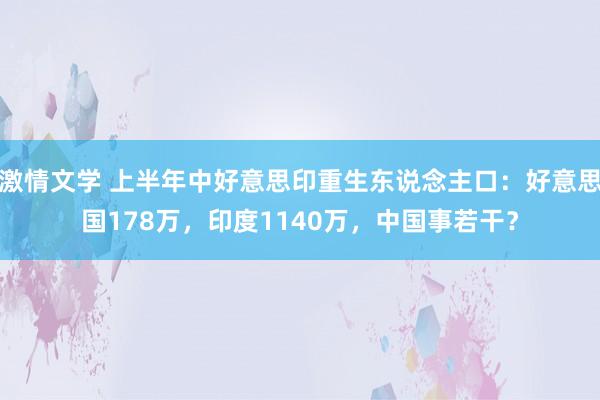 激情文学 上半年中好意思印重生东说念主口：好意思国178万，印度1140万，中国事若干？