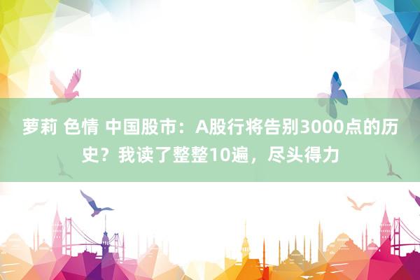 萝莉 色情 中国股市：A股行将告别3000点的历史？我读了整整10遍，尽头得力