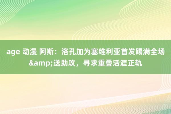 age 动漫 阿斯：洛孔加为塞维利亚首发踢满全场&送助攻，寻求重叠活涯正轨