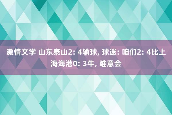 激情文学 山东泰山2: 4输球， 球迷: 咱们2: 4比上海海港0: 3牛， 难意会