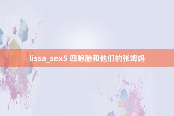 lissa_sex5 四胞胎和他们的张姆妈