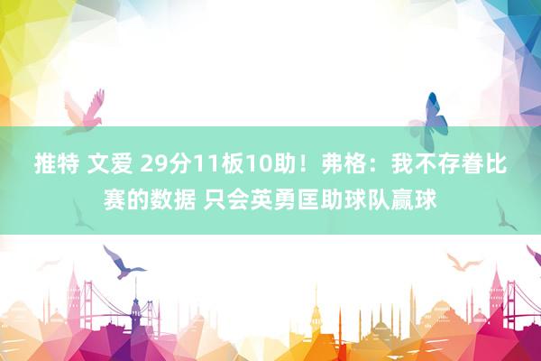 推特 文爱 29分11板10助！弗格：我不存眷比赛的数据 只会英勇匡助球队赢球