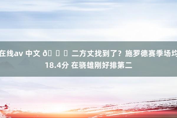 在线av 中文 💎二方丈找到了？施罗德赛季场均18.4分 在骁雄刚好排第二