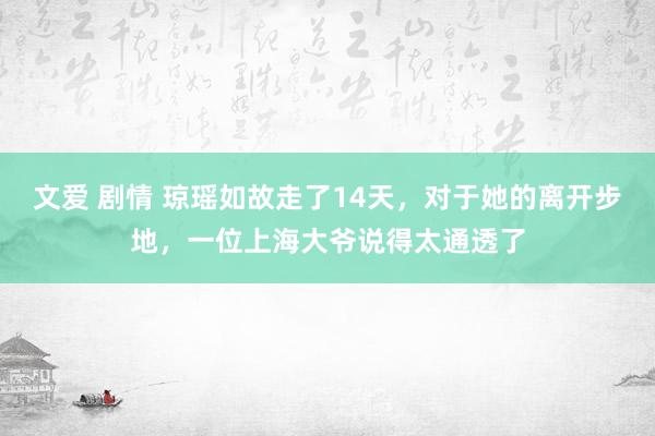 文爱 剧情 琼瑶如故走了14天，对于她的离开步地，一位上海大爷说得太通透了