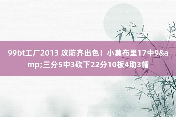 99bt工厂2013 攻防齐出色！小莫布里17中9&三分5中3砍下22分10板4助3帽