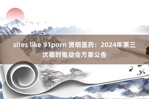 sites like 91porn 贤明医药：2024年第三次临时推动会方案公告