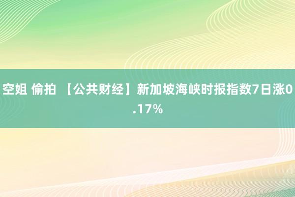 空姐 偷拍 【公共财经】新加坡海峡时报指数7日涨0.17%