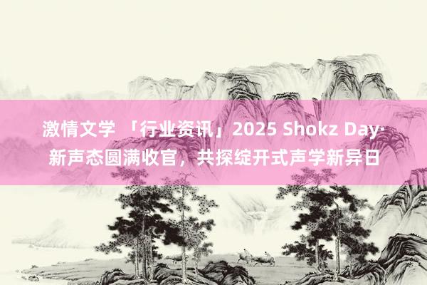 激情文学 「行业资讯」2025 Shokz Day·新声态圆满收官，共探绽开式声学新异日