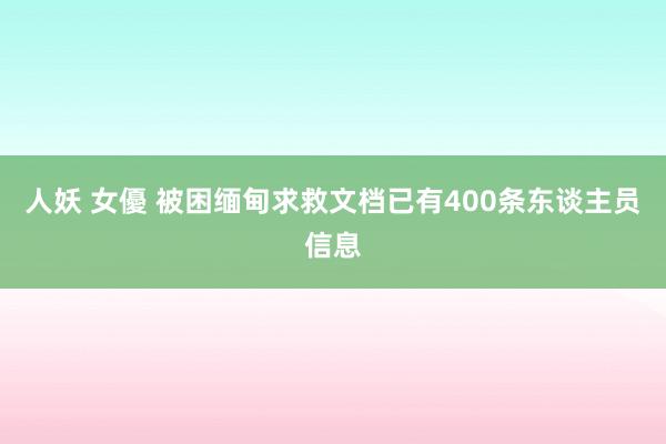 人妖 女優 被困缅甸求救文档已有400条东谈主员信息